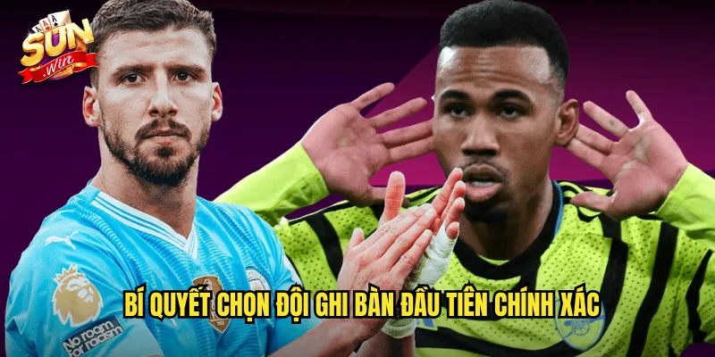 Bí Quyết Chọn Đội Ghi Bàn Đầu Tiên Chính Xác