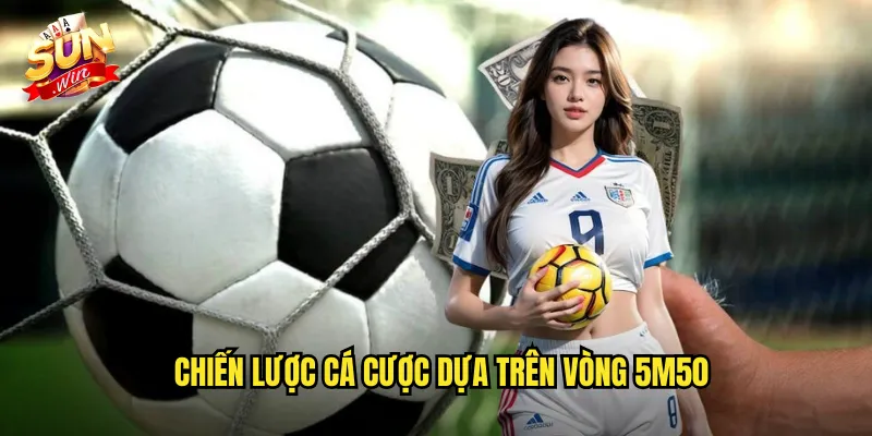 Chiến Lược Cá Cược Dựa Trên Vòng 5m50