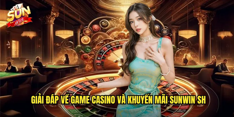 Giải đáp về game casino và khuyến mãi Sunwin SH