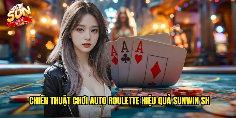 Chiến thuật chơi auto roulette hiệu quả sunwin sh