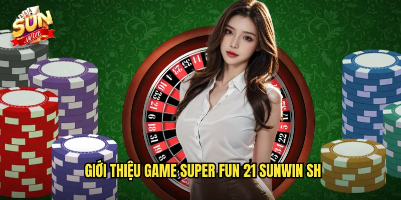Giới thiệu game super fun 21 Sunwin SH