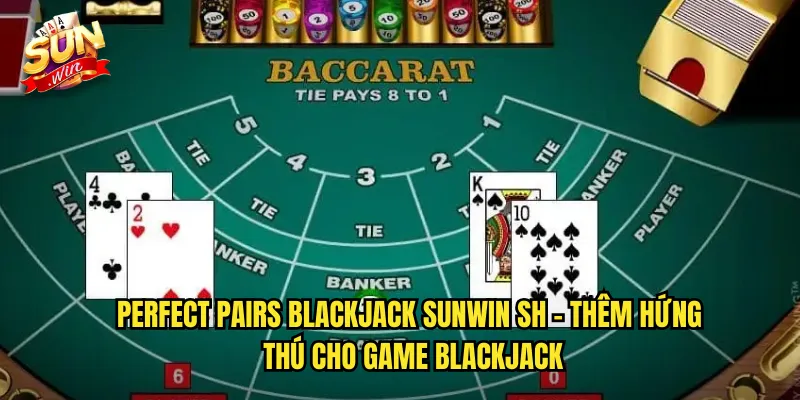 Perfect Pairs Blackjack sunwin sh - Thêm Hứng Thú Cho Game Blackjack